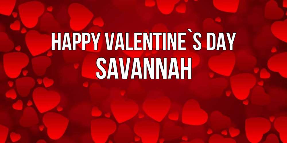 Greetings card с именем, Savannah Happy Valentine`s Day новые бесплатные открытки на 14 февраля, день всех влюбленных Greetings with text for free download 